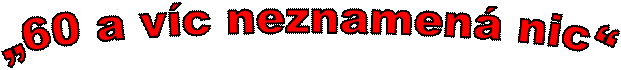„60 a víc neznamená nic“